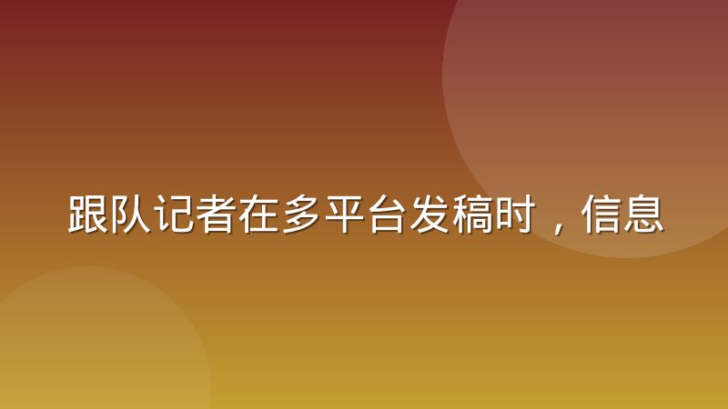 跟队记者在多平台发稿时，信息分层策略到底怎么用